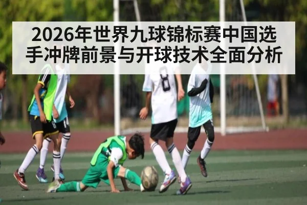 2026年世界九球锦标赛中国选手冲牌前景与开球技术全面分析