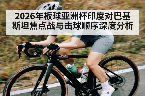 2026年板球亚洲杯印度对巴基斯坦焦点战与击球顺序深度分析