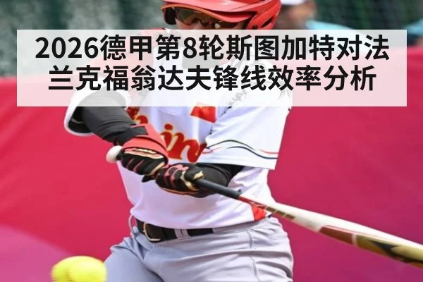 2026德甲第8轮斯图加特对法兰克福翁达夫锋线效率分析